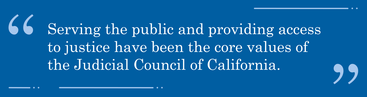 Quote from the article, "Serving the public and providing access to justice have been the core values of the Judicial Council of California."
